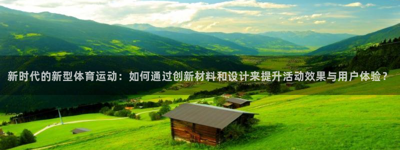 vsport体育：新时代的新型体育运动：如何通过创新材料和设计来提升活动效果与用户体验？