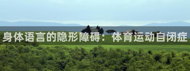 vsport体育在线官网：身体语言的隐形障碍：体育运动自闭症