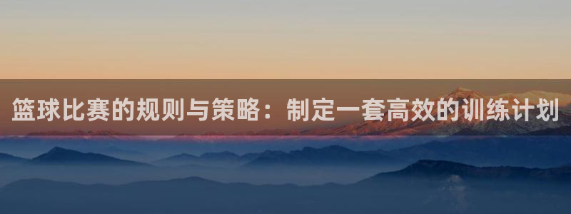 vsport体育：篮球比赛的规则与策略：制定一套高效的训练计划