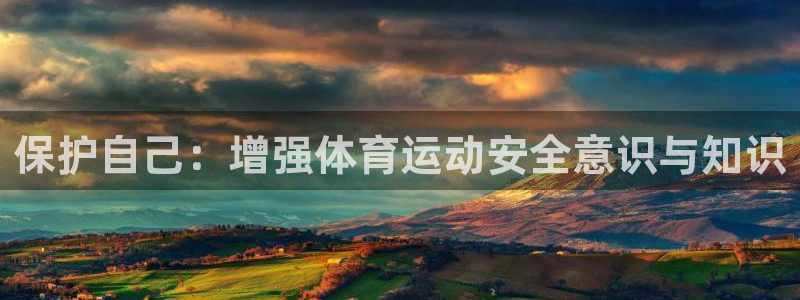 vsport体育在线官网：保护自己：增强体育运动安全意识与知识