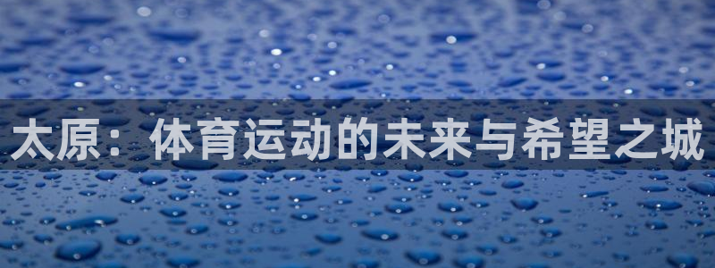 vsport体育在线官网：太原：体育运动的未来与希望之城